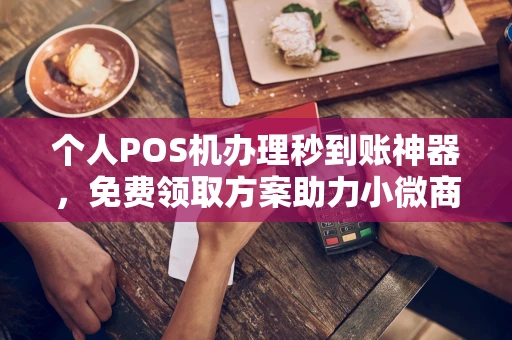 神农架个人POS机办理秒到账神器，免费领取方案助力小微商户稳定收款