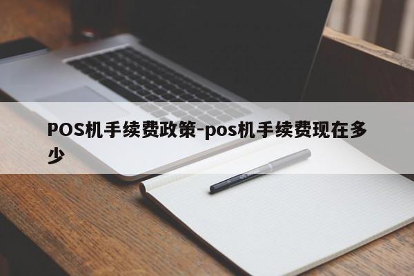 神农架POS机手续费政策-pos机手续费现在多少